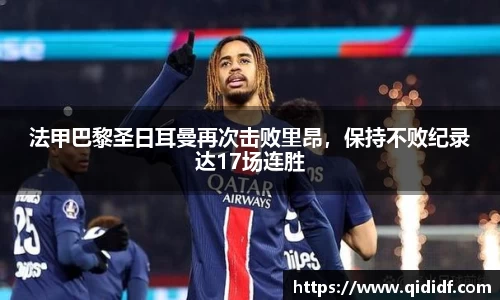 法甲巴黎圣日耳曼再次击败里昂，保持不败纪录达17场连胜