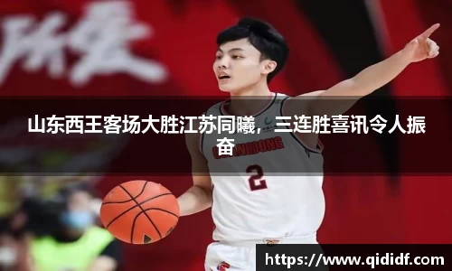山东西王客场大胜江苏同曦，三连胜喜讯令人振奋