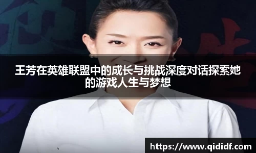 王芳在英雄联盟中的成长与挑战深度对话探索她的游戏人生与梦想