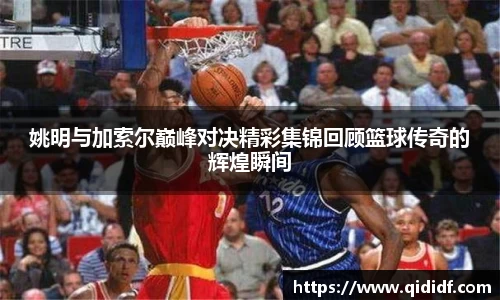 姚明与加索尔巅峰对决精彩集锦回顾篮球传奇的辉煌瞬间