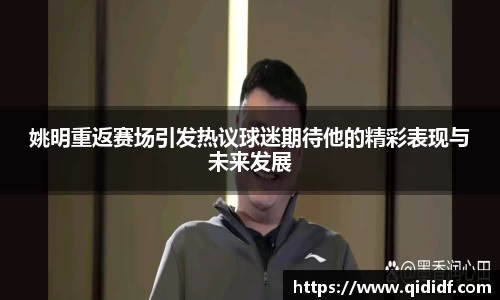 姚明重返赛场引发热议球迷期待他的精彩表现与未来发展