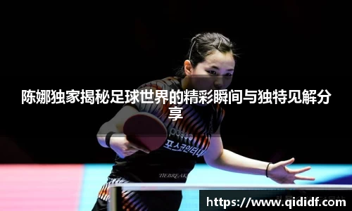 陈娜独家揭秘足球世界的精彩瞬间与独特见解分享