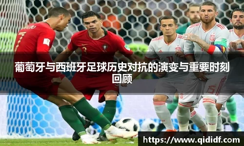 葡萄牙与西班牙足球历史对抗的演变与重要时刻回顾
