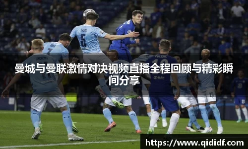 曼城与曼联激情对决视频直播全程回顾与精彩瞬间分享