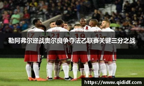 勒阿弗尔迎战奥尔良争夺法乙联赛关键三分之战