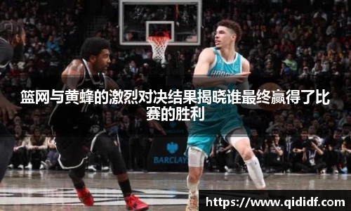 篮网与黄蜂的激烈对决结果揭晓谁最终赢得了比赛的胜利