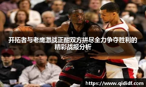 开拓者与老鹰激战正酣双方拼尽全力争夺胜利的精彩战报分析