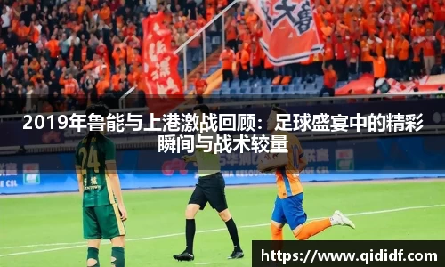 2019年鲁能与上港激战回顾：足球盛宴中的精彩瞬间与战术较量