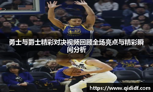 勇士与爵士精彩对决视频回顾全场亮点与精彩瞬间分析