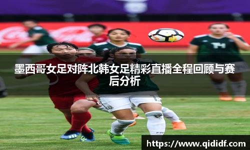 墨西哥女足对阵北韩女足精彩直播全程回顾与赛后分析