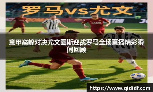 意甲巅峰对决尤文图斯迎战罗马全场直播精彩瞬间回顾