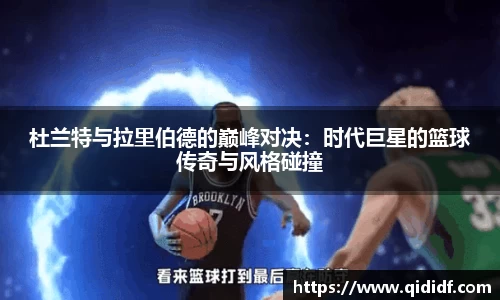 杜兰特与拉里伯德的巅峰对决：时代巨星的篮球传奇与风格碰撞