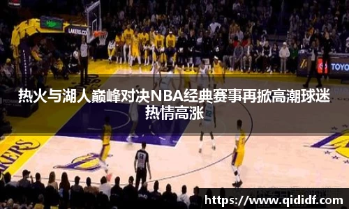 热火与湖人巅峰对决NBA经典赛事再掀高潮球迷热情高涨